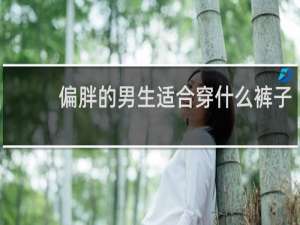 偏胖的男生适合穿什么裤子