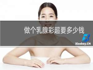 做个乳腺彩超要多少钱