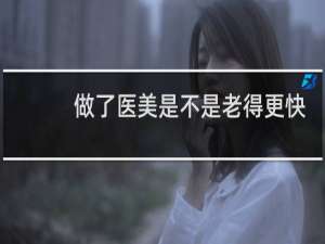 做了医美是不是老得更快