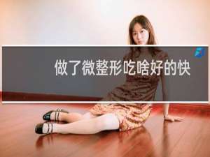 做了微整形吃啥好的快