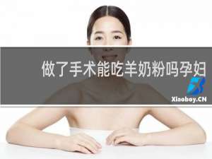 做了手术能吃羊奶粉吗孕妇