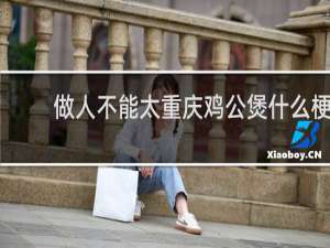 做人不能太重庆鸡公煲什么梗？做人不能太重庆鸡公煲是什么意思什么梗