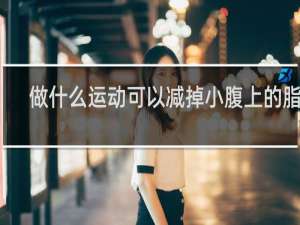 做什么运动可以减掉小腹上的脂肪