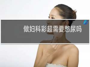 做妇科彩超需要憋尿吗