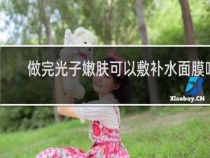 做完光子嫩肤可以敷补水面膜吗