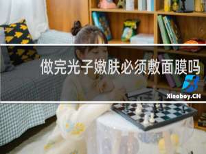 做完光子嫩肤必须敷面膜吗