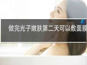做完光子嫩肤第二天可以敷面膜吗