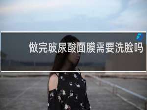 做完玻尿酸面膜需要洗脸吗