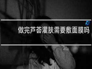 做完芦荟灌肤需要敷面膜吗