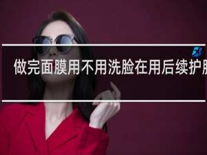 做完面膜用不用洗脸在用后续护肤品