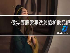 做完面膜需要洗脸擦护肤品吗