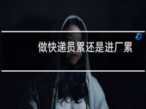 做快递员累还是进厂累
