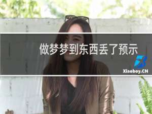 做梦梦到东西丢了预示什么呢（做梦梦到东西丢了预示什么）