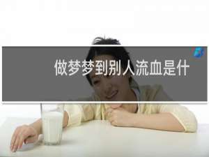 做梦梦到别人流血是什么征兆（做梦梦到别人流血是什么意思）