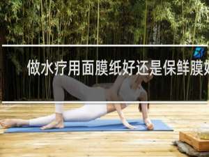做水疗用面膜纸好还是保鲜膜好