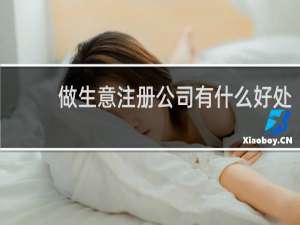 做生意注册公司有什么好处