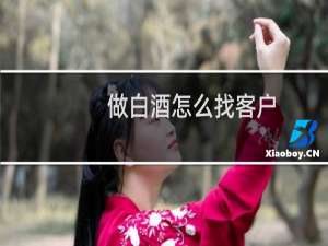 做白酒怎么找客户