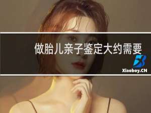 做胎儿亲子鉴定大约需要多少钱