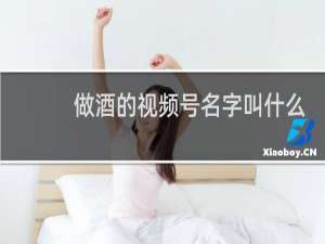 做酒的视频号名字叫什么