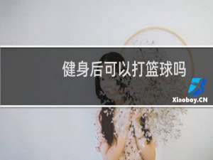 健身后可以打篮球吗