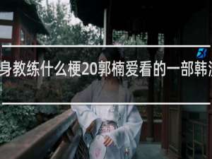 健身教练什么梗 郭楠爱看的一部韩漫什么梗
