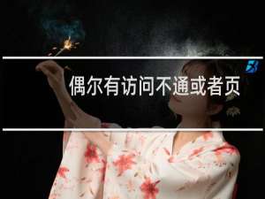 偶尔有访问不通或者页面打不开的情况