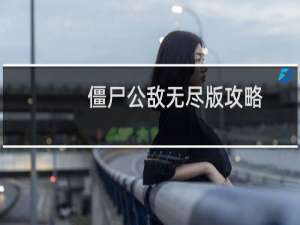 僵尸公敌无尽版攻略