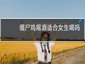 僵尸鸡尾酒适合女生喝吗