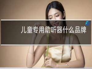 儿童专用助听器什么品牌