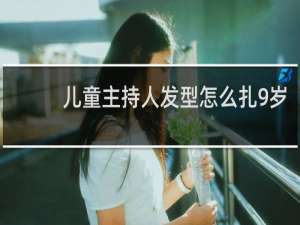 儿童主持人发型怎么扎9岁