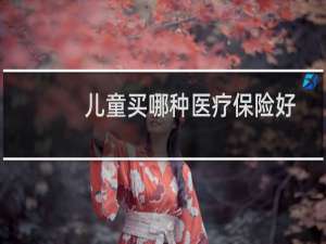 儿童买哪种医疗保险好