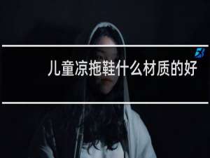 儿童凉拖鞋什么材质的好