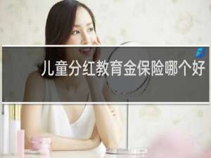 儿童分红教育金保险哪个好