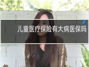 儿童医疗保险有大病医保吗