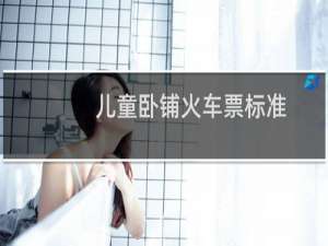 儿童卧铺火车票标准