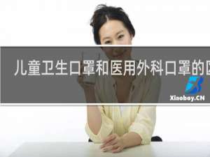 儿童卫生口罩和医用外科口罩的区别