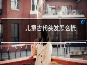 儿童古代头发怎么梳