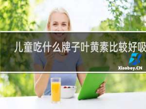 儿童吃什么牌子叶黄素比较好吸收