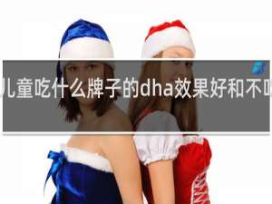 儿童吃什么牌子的dha效果好和不吃DHA