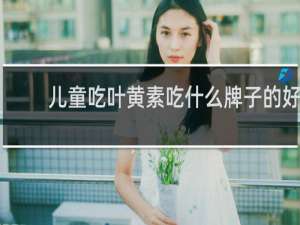 儿童吃叶黄素吃什么牌子的好