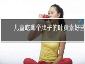 儿童吃哪个牌子的叶黄素好些