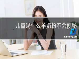 儿童喝什么羊奶粉不会便秘