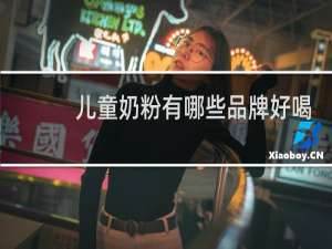 儿童奶粉有哪些品牌好喝