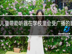 儿童带助听器在学校里会受广播的影响吗