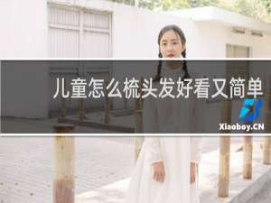 儿童怎么梳头发好看又简单