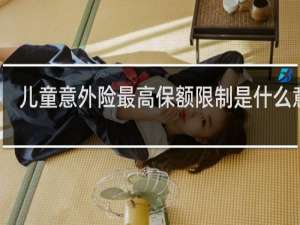 儿童意外险最高保额限制是什么意思