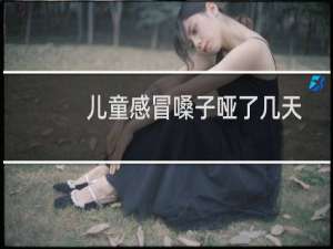 儿童感冒嗓子哑了几天自愈（幼儿感冒嗓子哑能自愈吗）