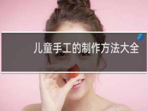 儿童手工的制作方法大全