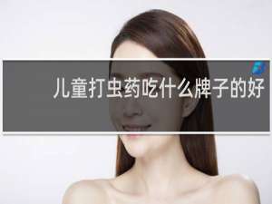儿童打虫药吃什么牌子的好