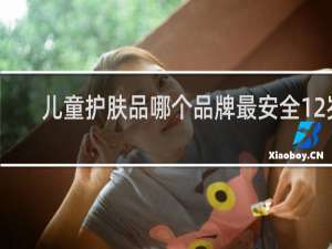 儿童护肤品哪个品牌最安全12岁
